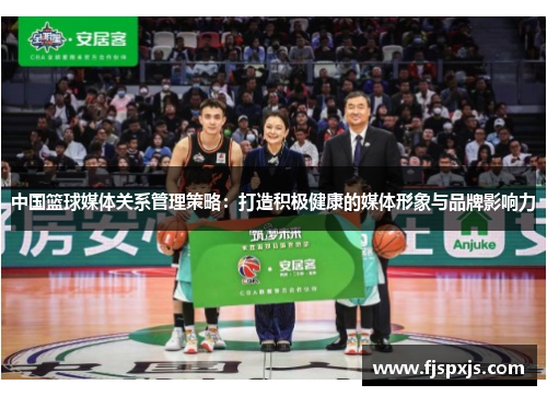 中国篮球媒体关系管理策略:打造积极健康的媒体形象与品牌影响力 中国篮球媒体关系管理策略:打造积极健康的媒体形象与品牌影响力