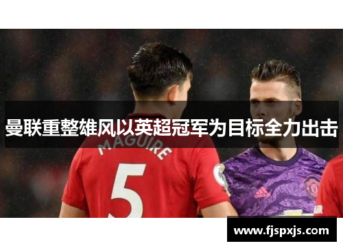 曼联重整雄风以英超冠军为目标全力出击