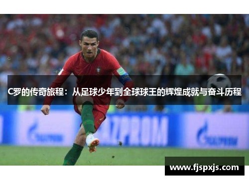 C罗的传奇旅程：从足球少年到全球球王的辉煌成就与奋斗历程