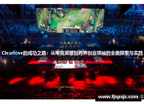 Clearlove的成功之路：从电竞英雄到跨界创业领袖的全面探索与实践