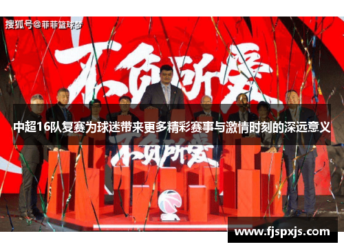 中超16队复赛为球迷带来更多精彩赛事与激情时刻的深远意义