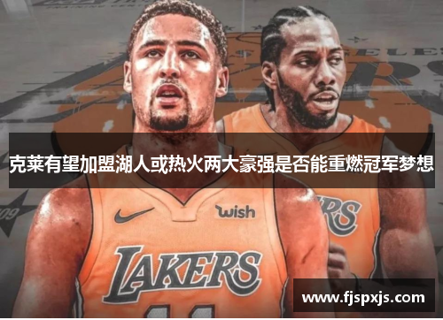 克莱有望加盟湖人或热火两大豪强是否能重燃冠军梦想