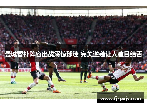 曼城替补阵容出战震惊球迷 完美逆袭让人瞠目结舌