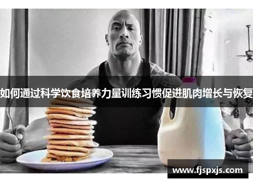 如何通过科学饮食培养力量训练习惯促进肌肉增长与恢复