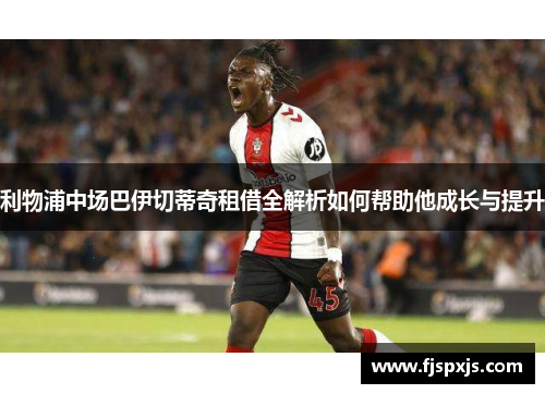 利物浦中场巴伊切蒂奇租借全解析如何帮助他成长与提升