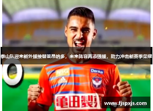 泰山队迎来新外援接替莱昂纳多，未来阵容再添强援，助力冲击新赛季荣耀