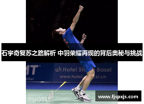 石宇奇复苏之路解析 中羽荣耀再现的背后奥秘与挑战