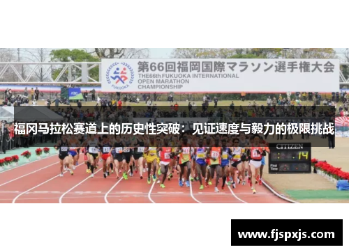 福冈马拉松赛道上的历史性突破：见证速度与毅力的极限挑战