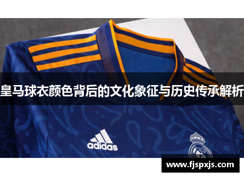 皇马球衣颜色背后的文化象征与历史传承解析 皇马球衣颜色背后的文化象征与历史传承解析