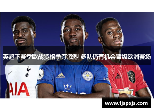 英超下赛季欧战资格争夺激烈 多队仍有机会晋级欧洲赛场