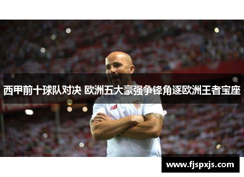 西甲前十球队对决 欧洲五大豪强争锋角逐欧洲王者宝座 西甲前十球队对决 欧洲五大豪强争锋角逐欧洲王者宝座