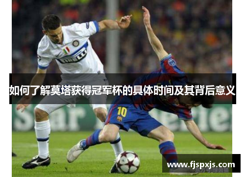 如何了解莫塔获得冠军杯的具体时间及其背后意义 如何了解莫塔获得冠军杯的具体时间及其背后意义