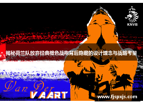 揭秘荷兰队放弃经典橙色战袍背后隐藏的设计理念与战略考量