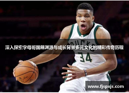 深入探索字母哥国籍渊源与成长背景多元文化的精彩传奇历程