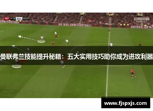 曼联弗兰技能提升秘籍：五大实用技巧助你成为进攻利器