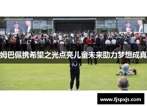 姆巴佩携希望之光点亮儿童未来助力梦想成真