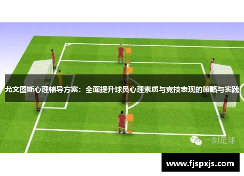 尤文图斯心理辅导方案：全面提升球员心理素质与竞技表现的策略与实践